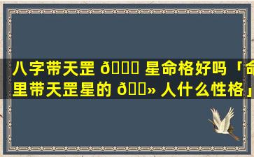 八字带天罡 🐟 星命格好吗「命里带天罡星的 🌻 人什么性格」